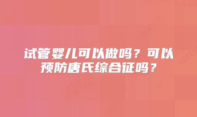 试管婴儿可以做吗？可以预防唐氏综合征吗？