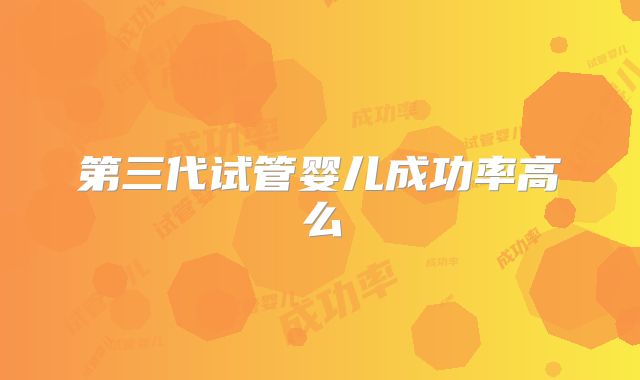 第三代试管婴儿成功率高么