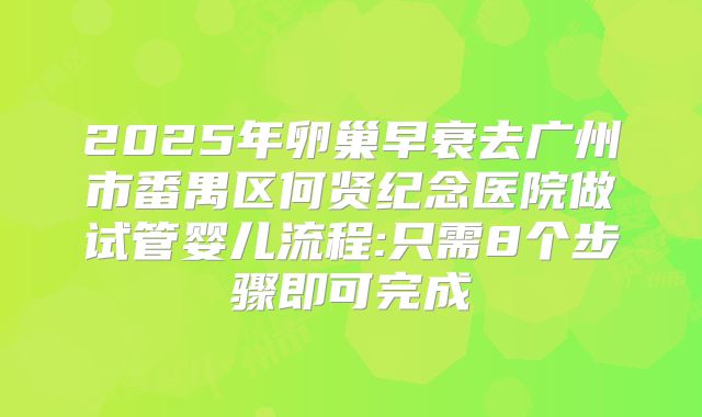 2025年卵巢早衰去广州市番禺区何贤纪念医院做试管婴儿流程:只需8个步骤即可完成