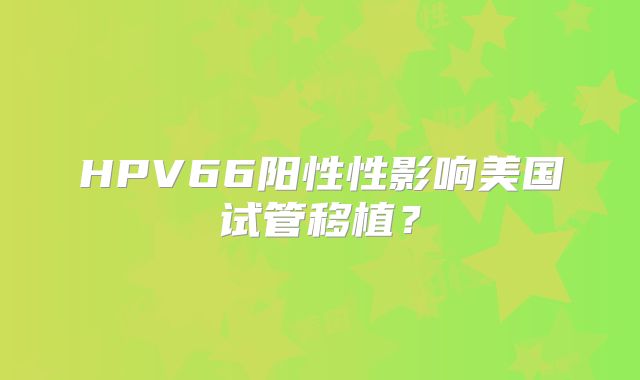 HPV66阳性性影响美国试管移植？