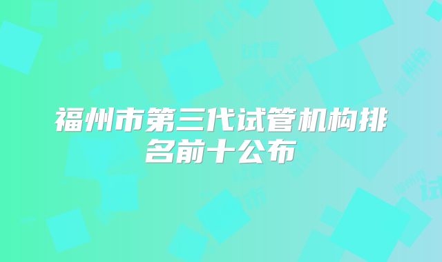 福州市第三代试管机构排名前十公布