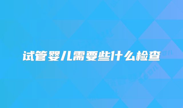 试管婴儿需要些什么检查