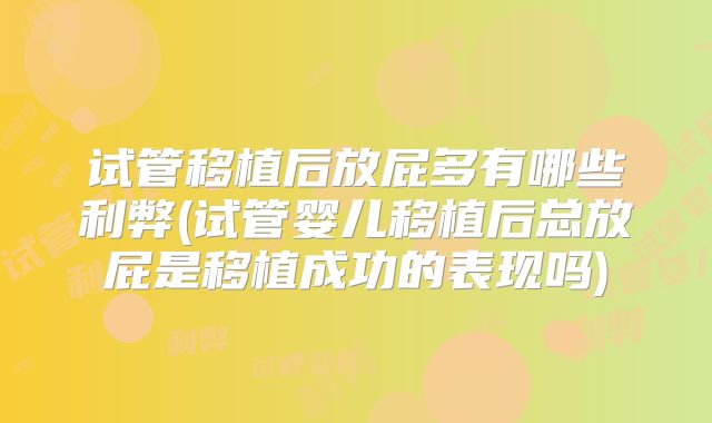 试管移植后放屁多有哪些利弊(试管婴儿移植后总放屁是移植成功的表现吗)