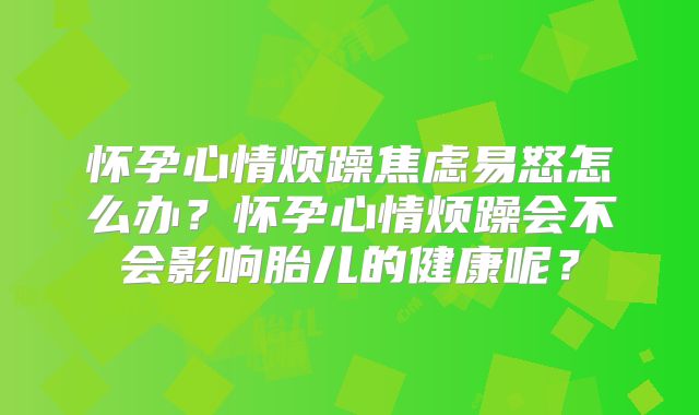 怀孕心情烦躁焦虑易怒怎么办？怀孕心情烦躁会不会影响胎儿的健康呢？