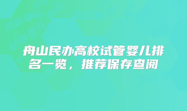 舟山民办高校试管婴儿排名一览，推荐保存查阅