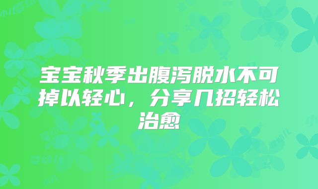 宝宝秋季出腹泻脱水不可掉以轻心，分享几招轻松治愈