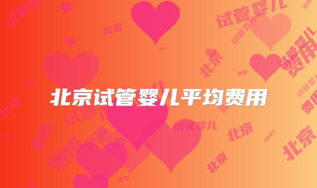 北京试管婴儿平均费用