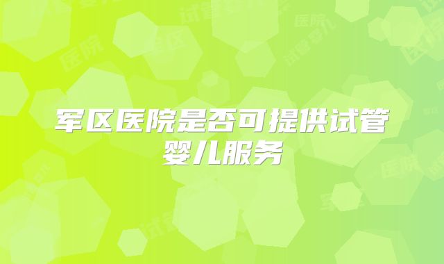 军区医院是否可提供试管婴儿服务