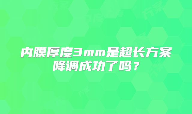 内膜厚度3mm是超长方案降调成功了吗?