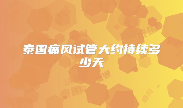 泰国痛风试管大约持续多少天