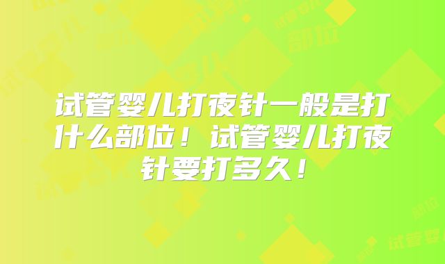 试管婴儿打夜针一般是打什么部位！试管婴儿打夜针要打多久！