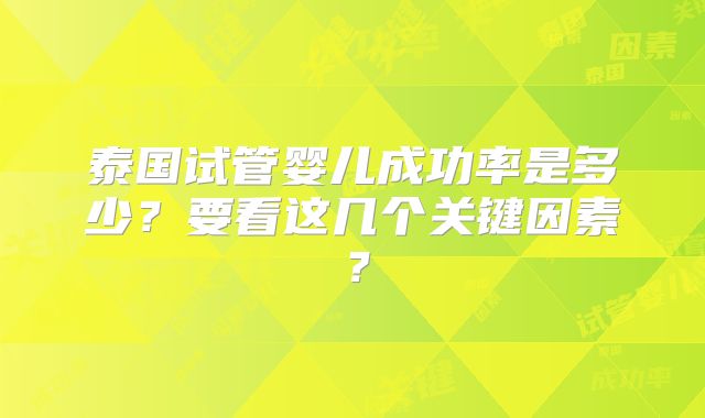 泰国试管婴儿成功率是多少?要看这几个关键因素?