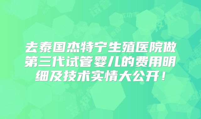 去泰国杰特宁生殖医院做第三代试管婴儿的费用明细及技术实情大公开！