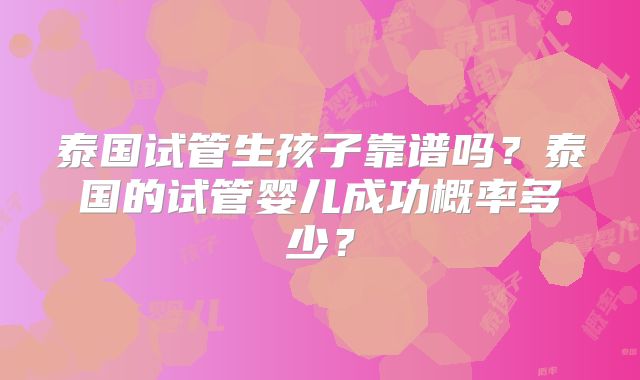 泰国试管生孩子靠谱吗？泰国的试管婴儿成功概率多少？