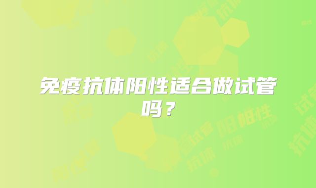 免疫抗体阳性适合做试管吗？