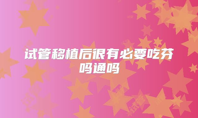 试管移植后很有必要吃芬吗通吗