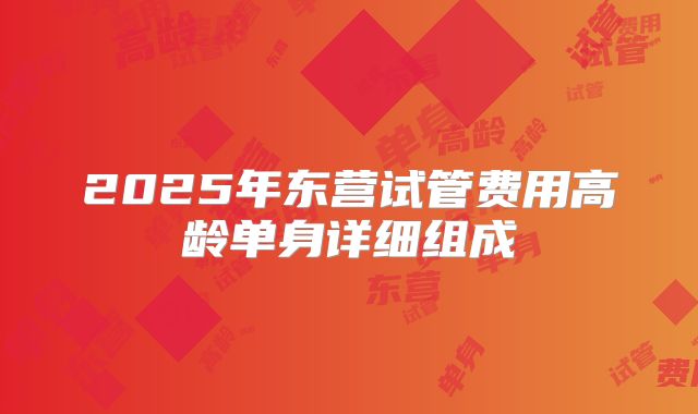 2025年东营试管费用高龄单身详细组成