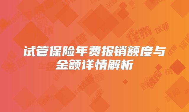 试管保险年费报销额度与金额详情解析