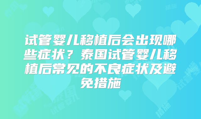 试管婴儿移植后会出现哪些症状？泰国试管婴儿移植后常见的不良症状及避免措施