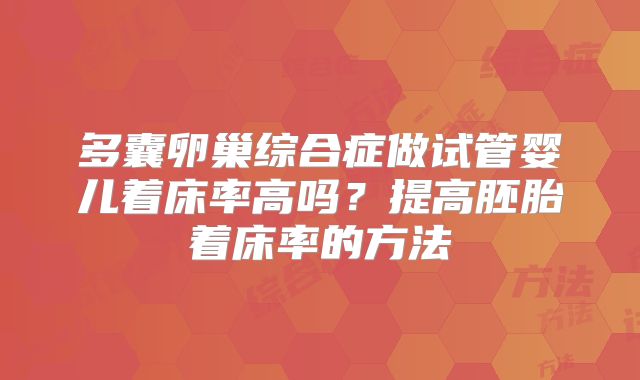 多囊卵巢综合症做试管婴儿着床率高吗？提高胚胎着床率的方法