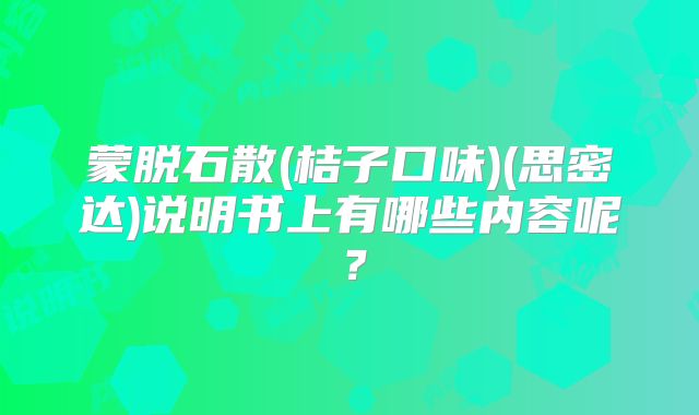 蒙脱石散(桔子口味)(思密达)说明书上有哪些内容呢?