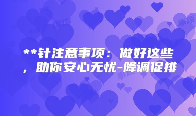 **针注意事项：做好这些，助你安心无忧-降调促排
