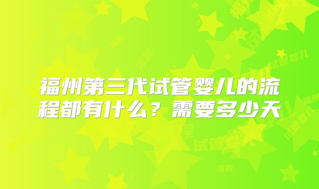 福州第三代试管婴儿的流程都有什么？需要多少天