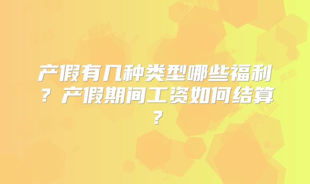 产假有几种类型哪些福利？产假期间工资如何结算？