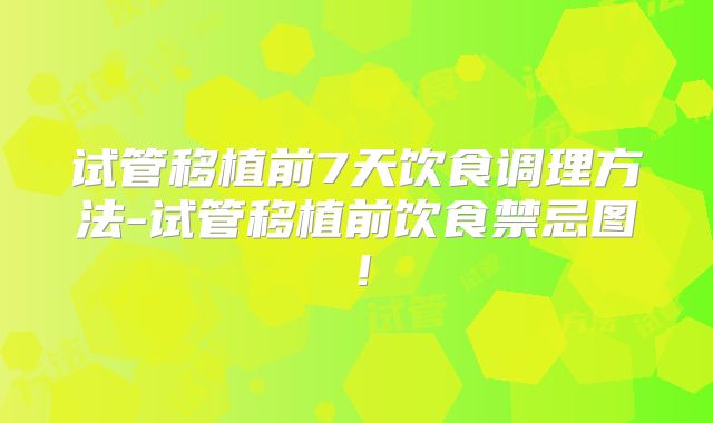 试管移植前7天饮食调理方法-试管移植前饮食禁忌图！