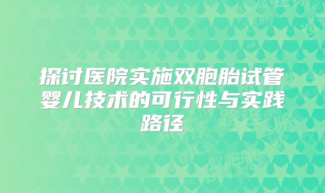 探讨医院实施双胞胎试管婴儿技术的可行性与实践路径