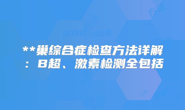 **巢综合症检查方法详解：B超、激素检测全包括