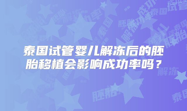 泰国试管婴儿解冻后的胚胎移植会影响成功率吗？