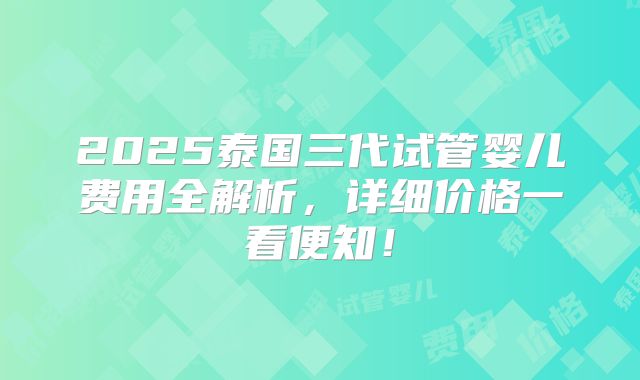 2025泰国三代试管婴儿费用全解析，详细价格一看便知！