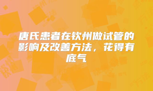 唐氏患者在钦州做试管的影响及改善方法，花得有底气