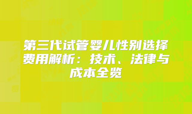 第三代试管婴儿性别选择费用解析：技术、法律与成本全览