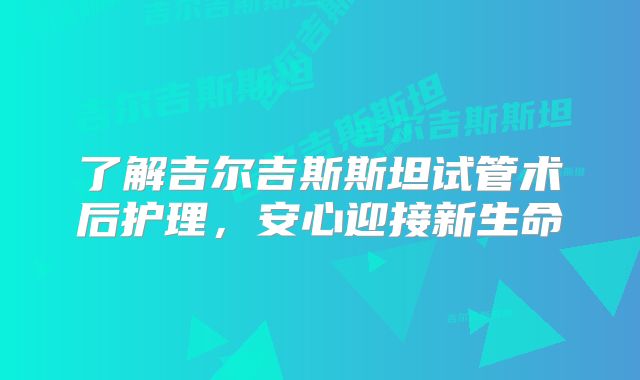 了解吉尔吉斯斯坦试管术后护理,安心迎接新生命