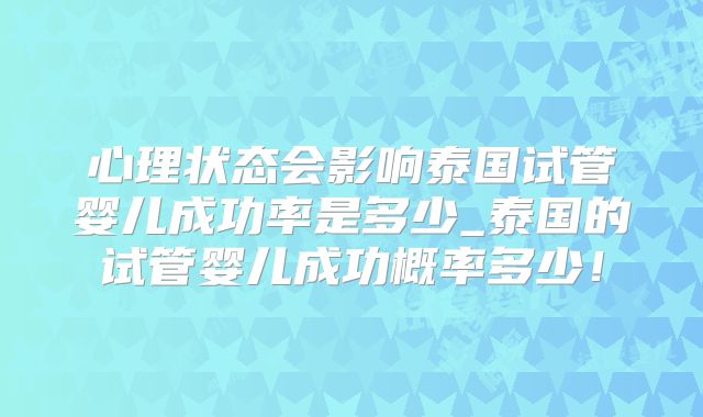 心理状态会影响泰国试管婴儿成功率是多少_泰国的试管婴儿成功概率多少！
