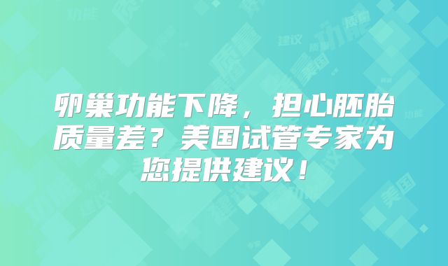 卵巢功能下降，担心胚胎质量差？美国试管专家为您提供建议！