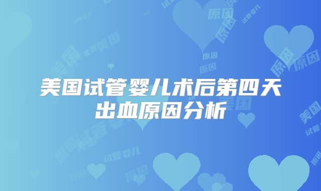 美国试管婴儿术后第四天出血原因分析