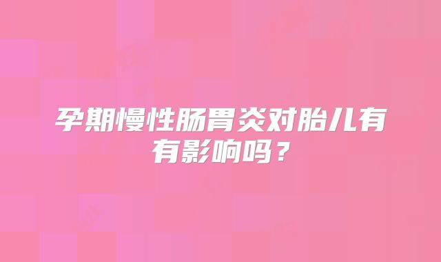 孕期慢性肠胃炎对胎儿有有影响吗?