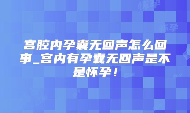 宫腔内孕囊无回声怎么回事_宫内有孕囊无回声是不是怀孕!