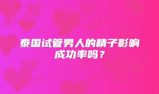 泰国试管男人的精子影响成功率吗?