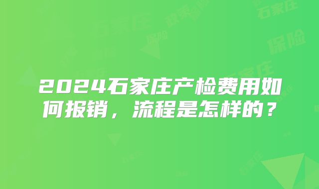 2024石家庄产检费用如何报销，流程是怎样的？