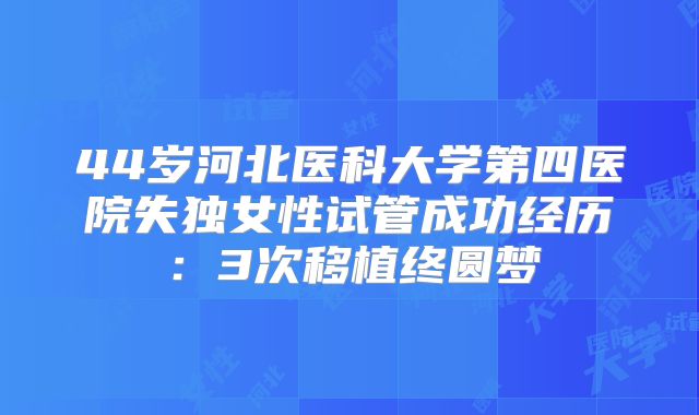 44岁河北医科大学第四医院失独女性试管成功经历：3次移植终圆梦