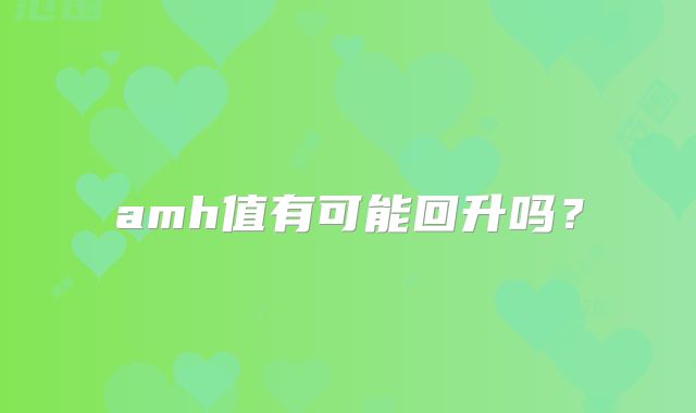 amh值有可能回升吗？