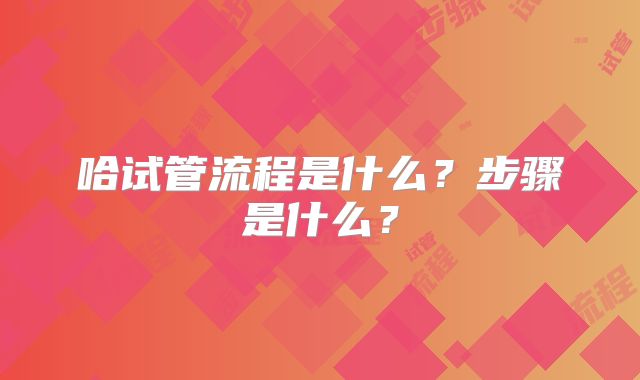 哈试管流程是什么？步骤是什么？