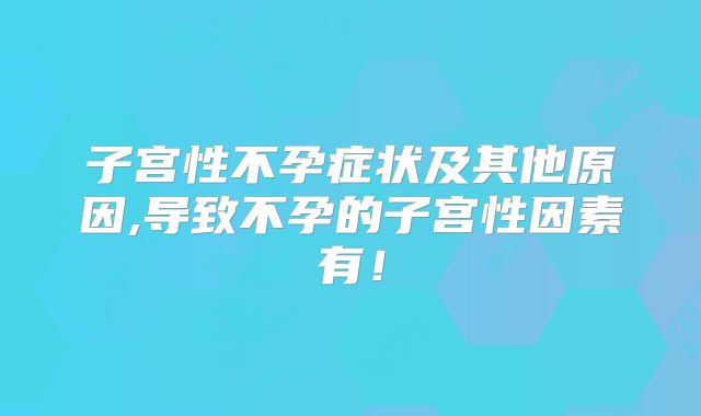 子宫性不孕症状及其他原因,导致不孕的子宫性因素有！