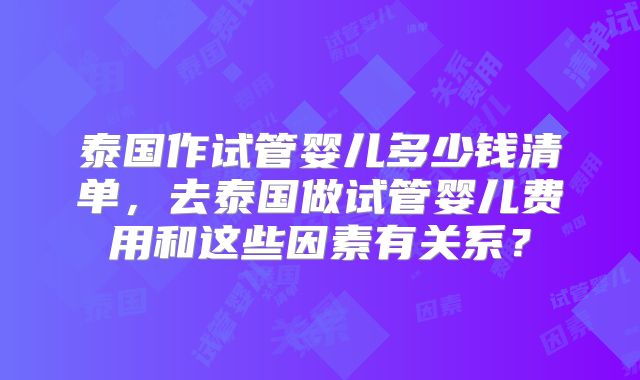 泰国作试管婴儿多少钱清单，去泰国做试管婴儿费用和这些因素有关系？