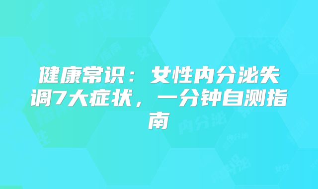 健康常识:女性内分泌失调7大症状,一分钟自测指南