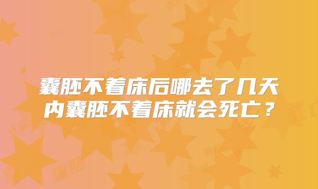 囊胚不着床后哪去了几天内囊胚不着床就会死亡？